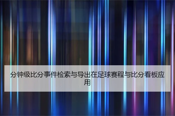分钟级比分事件检索与导出在足球赛程与比分看板应用