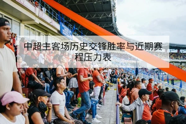 中超主客场历史交锋胜率与近期赛程压力表